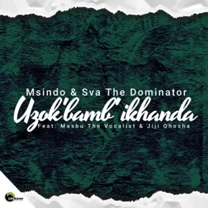 Sva The Dominator & Msindo – ‎Uzok’bamb’ ikhanda ft. Masbu The Vocalist & Jiji Qhosha Mp3 Download